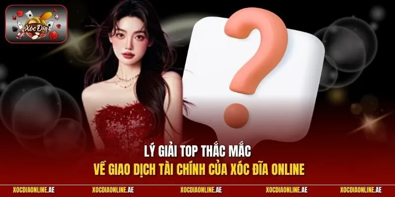 Lý giải top thắc mắc về giao dịch tài chính của Xóc đĩa online